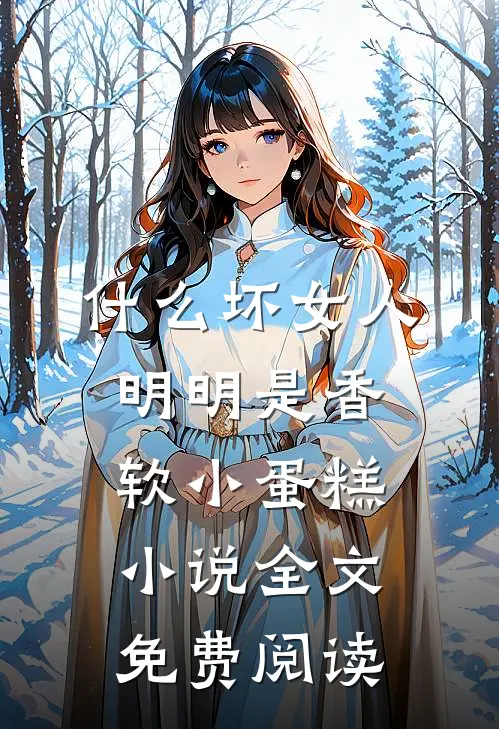什么坏女人，明明是香软小蛋糕小说全文免费阅读