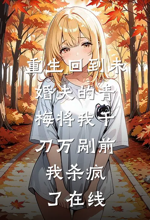 重生回到未婚夫的青梅将我千刀万剐前，我杀疯了在线