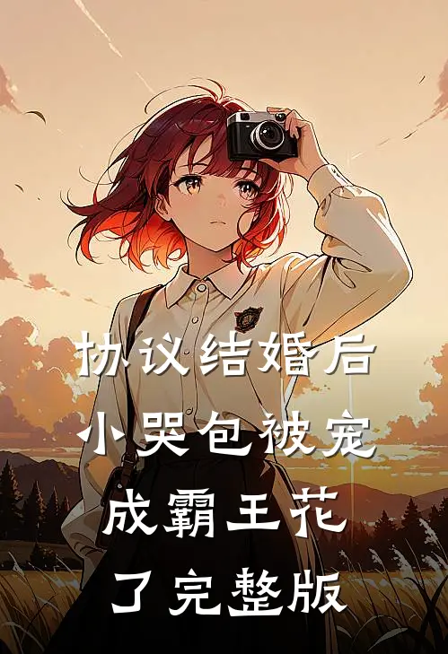 协议结婚后，小哭包被宠成霸王花了完整版