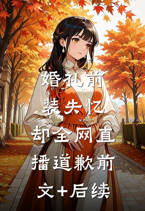 婚礼前装失忆，却全网直播道歉前文+后续