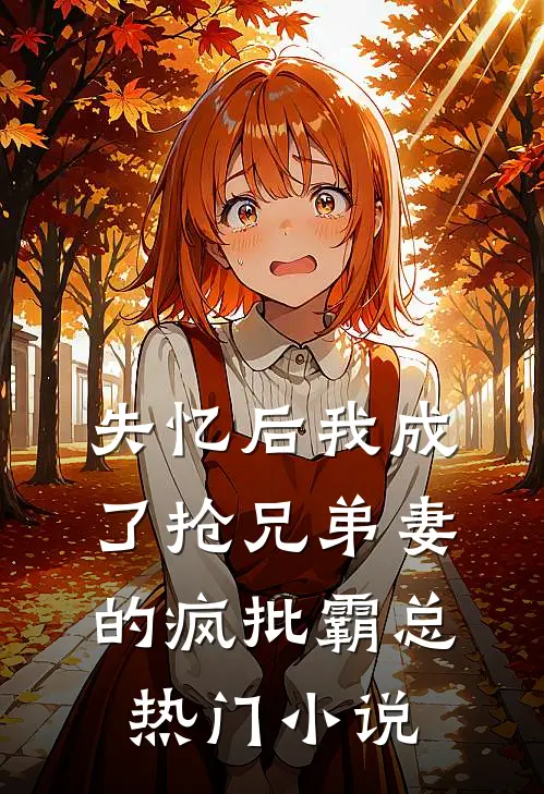 失忆后我成了抢兄弟妻的疯批霸总热门小说