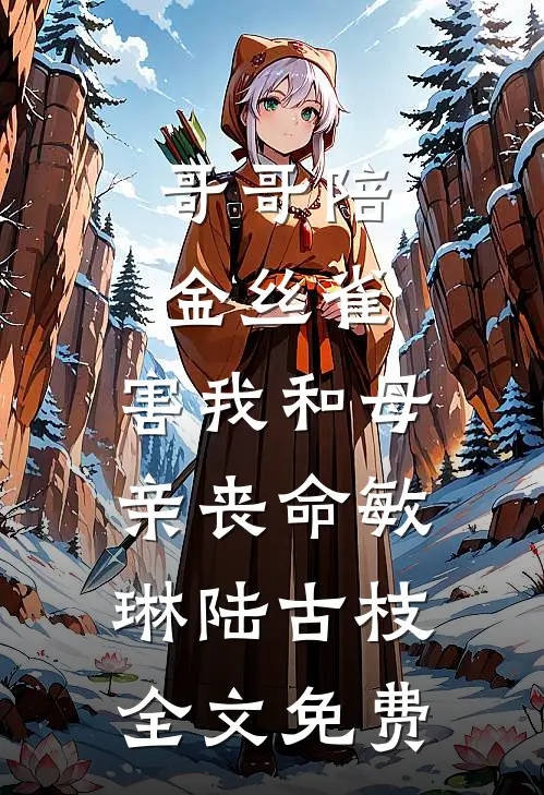 哥哥陪金丝雀，害我和母亲丧命敏琳陆古枝全文免费