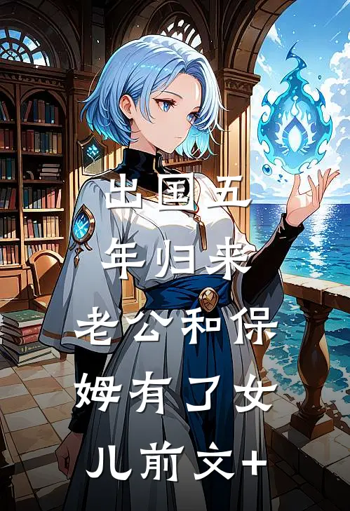 出国五年归来，老公和保姆有了女儿前文+