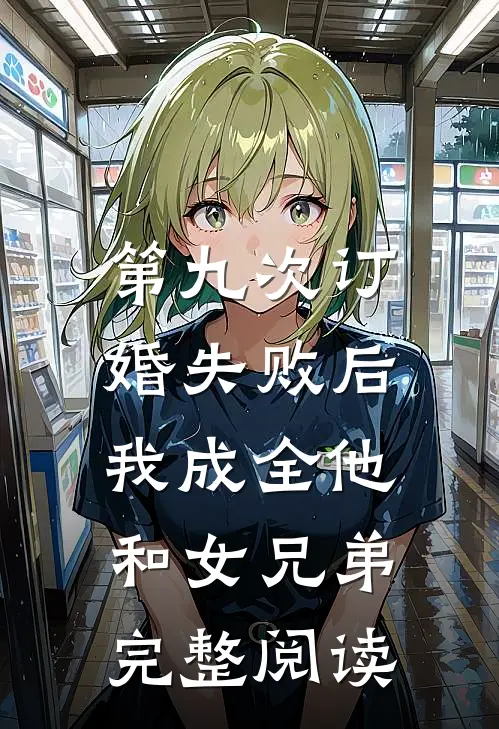 第九次订婚失败后，我成全他和女兄弟完整阅读