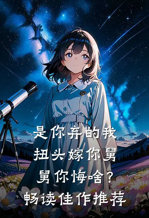 是你弃的我，扭头嫁你舅舅你悔啥？畅读佳作推荐