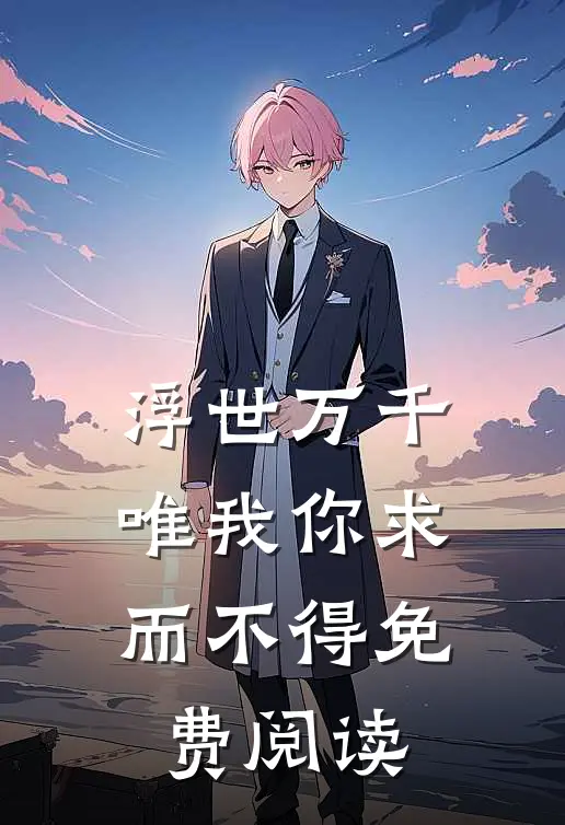 浮世万千，唯我你求而不得免费阅读