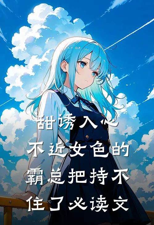 甜诱入心：不近女色的霸总把持不住了必读文