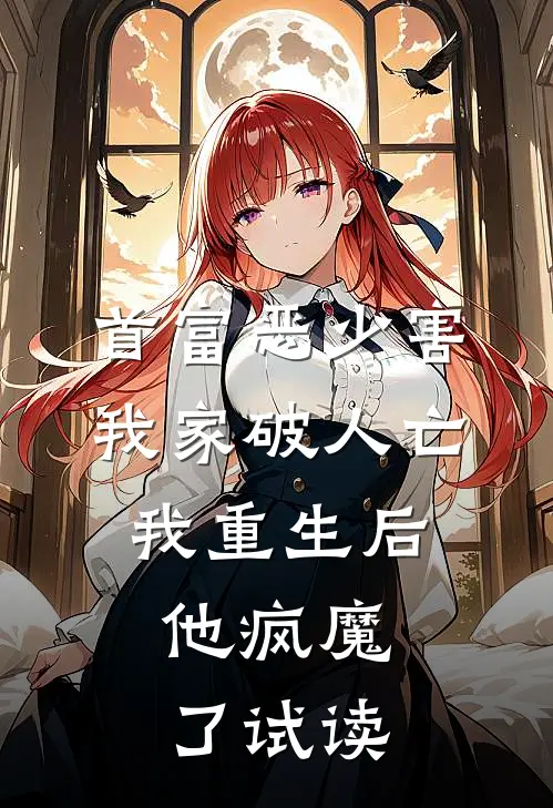 首富恶少害我家破人亡，我重生后，他疯魔了试读