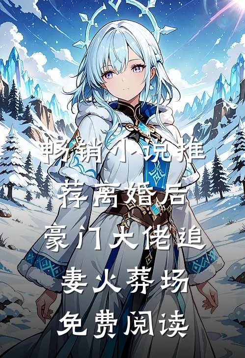 畅销小说推荐离婚后，豪门大佬追妻火葬场免费阅读