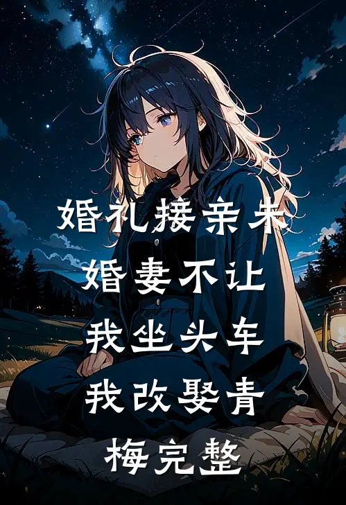 婚礼接亲未婚妻不让我坐头车，我改娶青梅完整