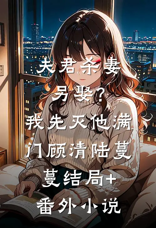 夫君杀妻另娶？我先灭他满门顾清陆蔓蔓结局+番外小说