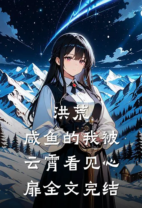 洪荒：咸鱼的我被云霄看见心扉全文完结