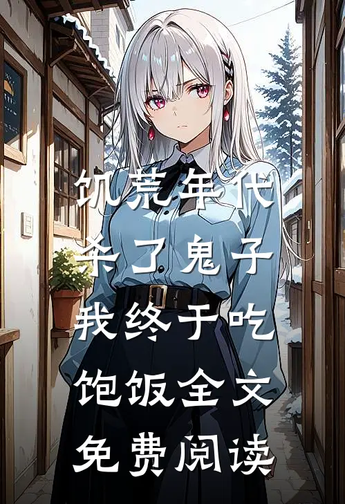 饥荒年代，杀了鬼子我终于吃饱饭全文免费阅读