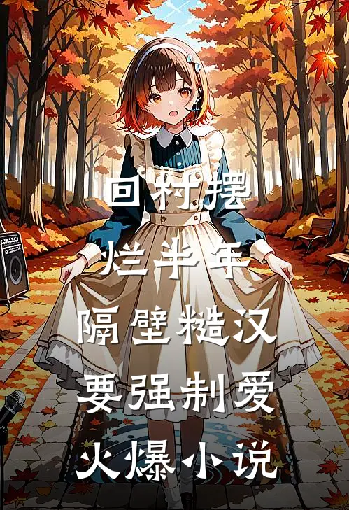 回村摆烂半年，隔壁糙汉要强制爱火爆小说