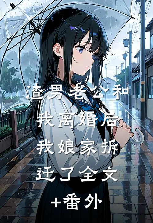 渣男老公和我离婚后，我娘家拆迁了全文+番外