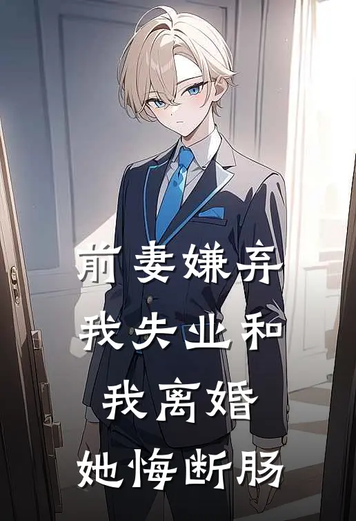 前妻嫌弃我失业和我离婚，她悔断肠