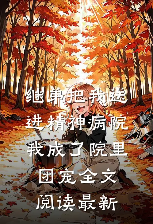 继弟把我送进精神病院，我成了院里团宠全文阅读最新
