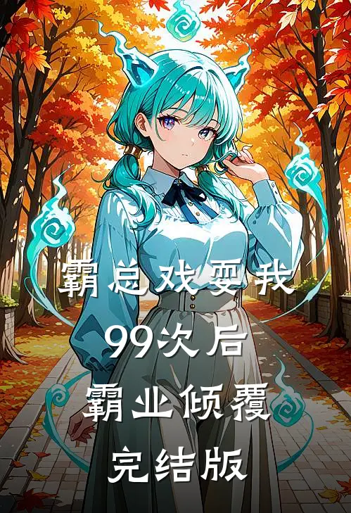霸总戏耍我99次后，霸业倾覆完结版