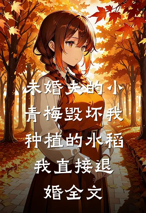 未婚夫的小青梅毁坏我种植的水稻，我直接退婚全文