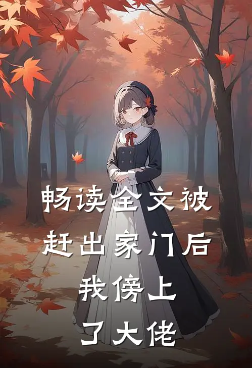 畅读全文被赶出家门后，我傍上了大佬