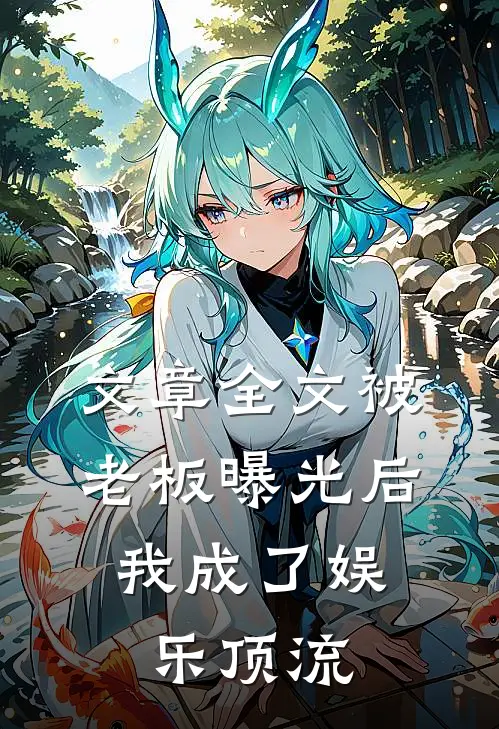 文章全文被老板曝光后，我成了娱乐顶流