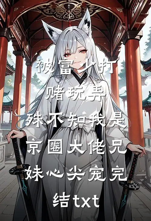被富少打赌玩弄，殊不知我是京圈大佬兄妹心尖宠完结txt