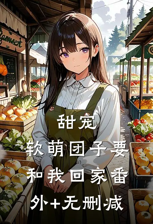 甜宠：软萌团子要和我回家番外+无删减