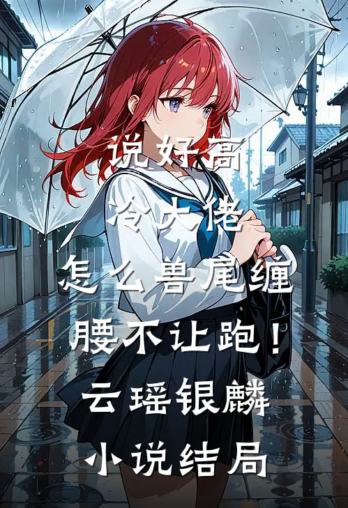 说好高冷大佬，怎么兽尾缠腰不让跑！云瑶银麟小说结局
