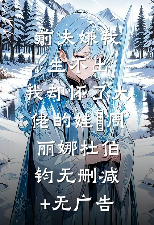 前夫嫌我生不出，我却怀了大佬的娃​周丽娜杜伯钧无删减+无广告