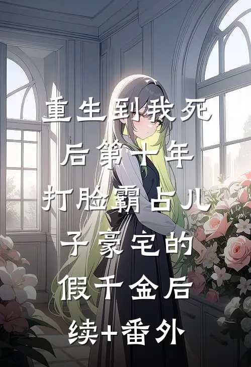重生到我死后第十年，打脸霸占儿子豪宅的假千金后续+番外