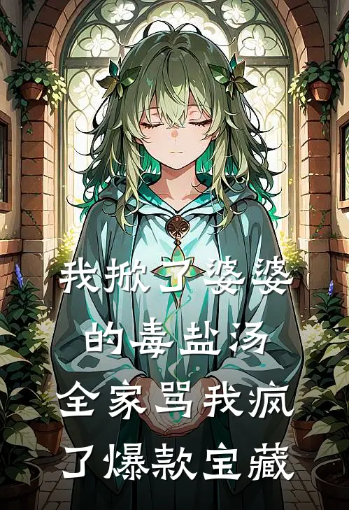 我掀了婆婆的毒盐汤，全家骂我疯了爆款宝藏