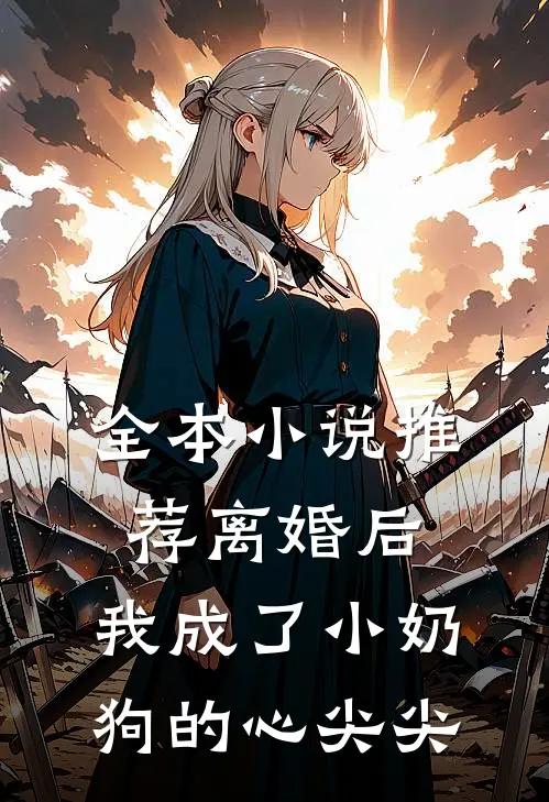 全本小说推荐离婚后，我成了小奶狗的心尖尖
