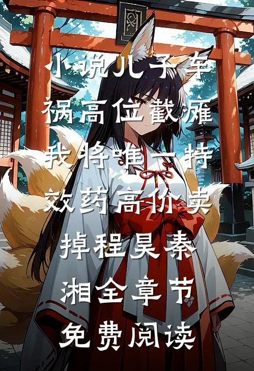 小说儿子车祸高位截瘫，我将唯一特效药高价卖掉程昊秦湘全章节免费阅读
