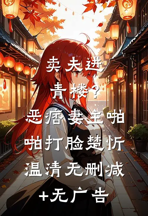 卖夫进青楼？恶痞妻主啪啪打脸楚忻温清无删减+无广告