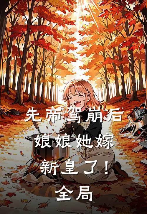先帝驾崩后，娘娘她嫁新皇了！全局