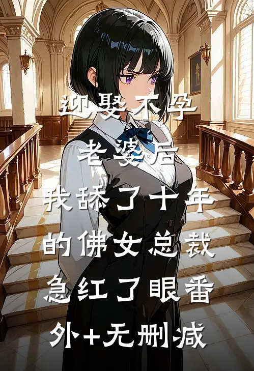 迎娶不孕老婆后，我舔了十年的佛女总裁急红了眼番外+无删减