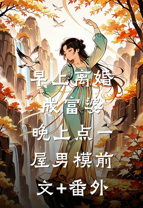 早上离婚成富婆，晚上点一屋男模前文+番外