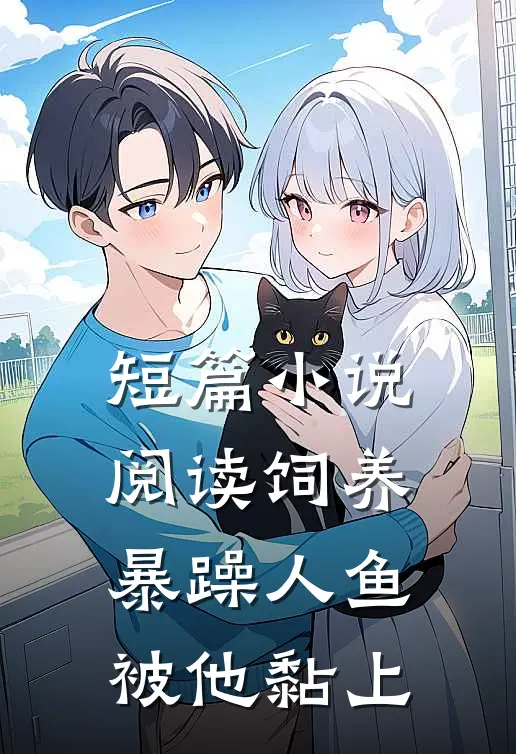 短篇小说阅读饲养暴躁人鱼被他黏上