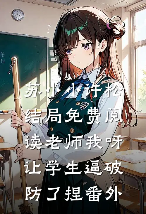 苏小小许松结局免费阅读老师我呀，让学生逼破防了捏番外
