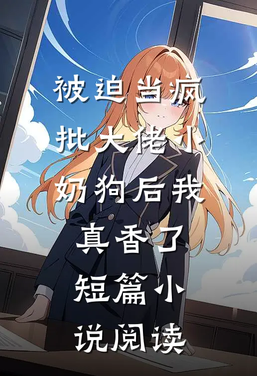 被迫当疯批大佬小奶狗后我真香了短篇小说阅读