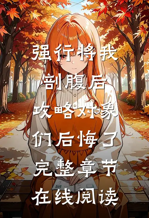 强行将我剖腹后，攻略对象们后悔了完整章节在线阅读