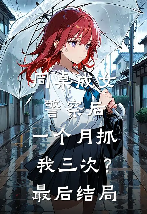 同桌成女警察后，一个月抓我三次？最后结局