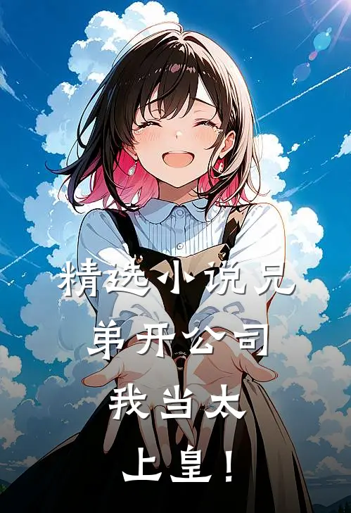 精选小说兄弟开公司，我当太上皇！