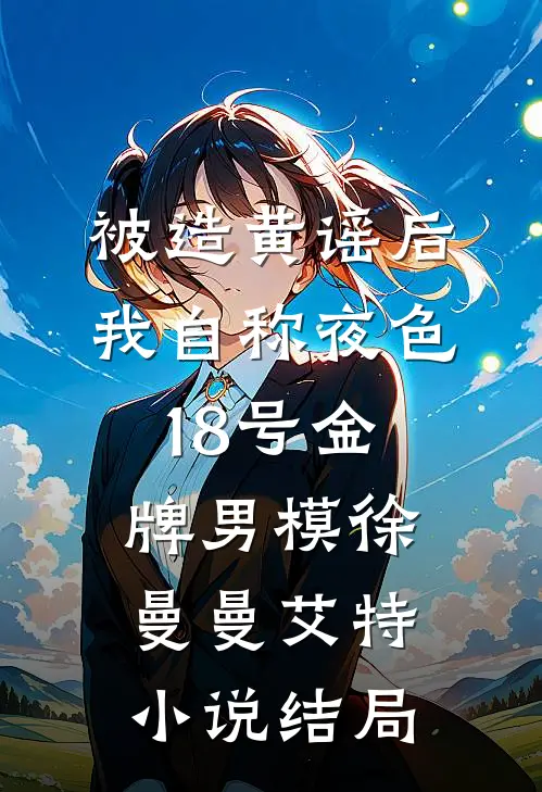被造黄谣后，我自称夜色18号金牌男模徐曼曼艾特小说结局