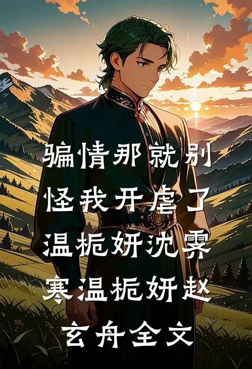 骗情那就别怪我开虐了温栀妍沈霁寒温栀妍赵玄舟全文