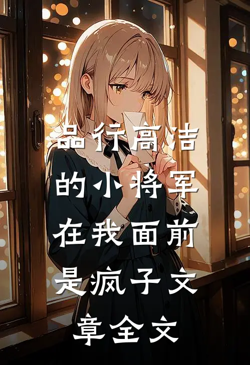 品行高洁的小将军，在我面前是疯子文章全文