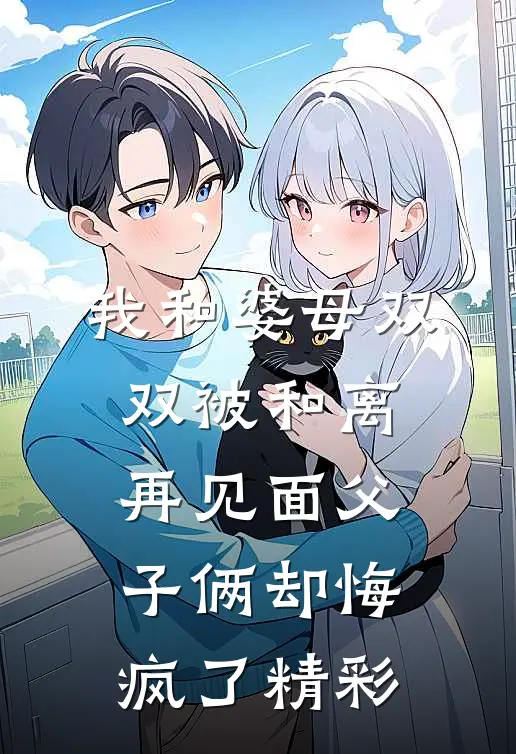 我和婆母双双被和离，再见面父子俩却悔疯了精彩