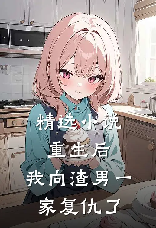 精选小说重生后，我向渣男一家复仇了