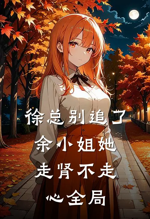 徐总别追了，余小姐她走肾不走心全局