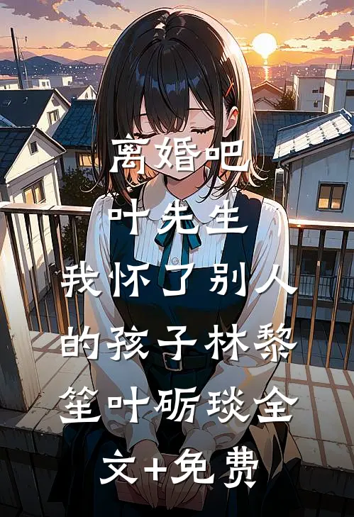 离婚吧叶先生，我怀了别人的孩子林黎笙叶砺琰全文+免费